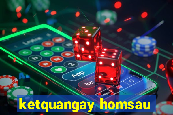 ketquangay homsau