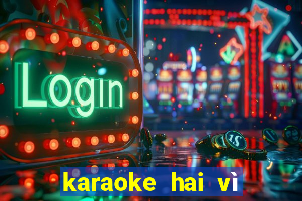 karaoke hai vì sao lạc