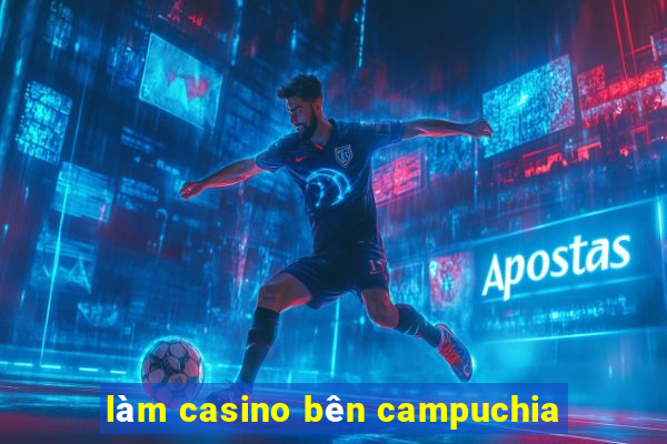 làm casino bên campuchia