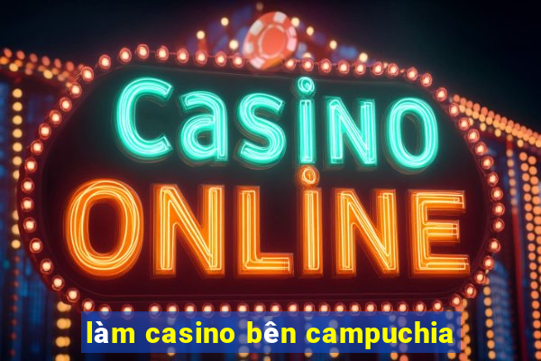 làm casino bên campuchia