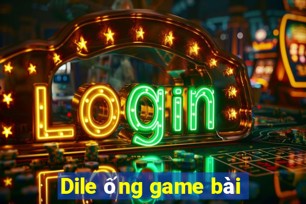 Dile ống game bài