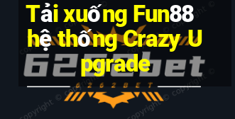 Tải xuống Fun88 hệ thống Crazy Upgrade