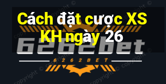 Cách đặt cược XSKH ngày 26