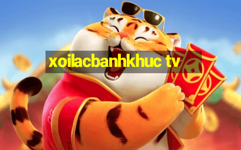 xoilacbanhkhuc tv