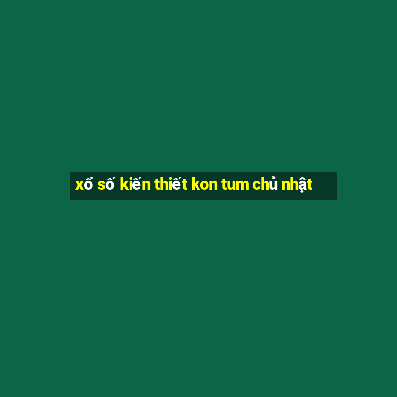 xổ số kiến thiết kon tum chủ nhật