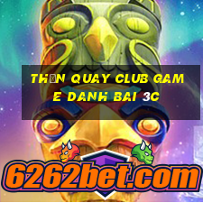 Thần Quay Club Game Danh Bai 3C