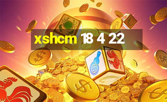 xshcm 18 4 22