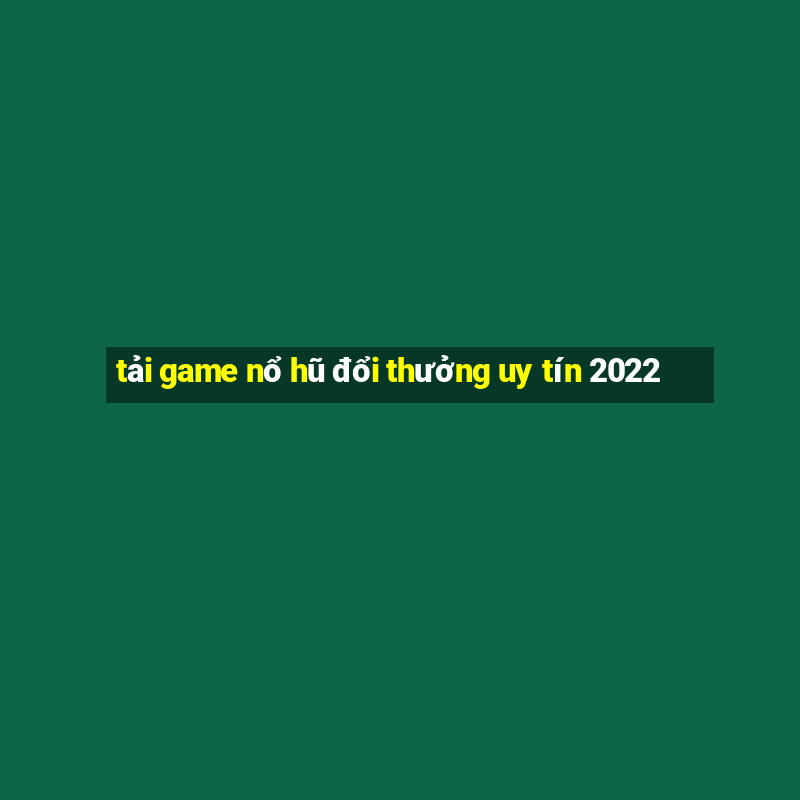 tải game nổ hũ đổi thưởng uy tín 2022