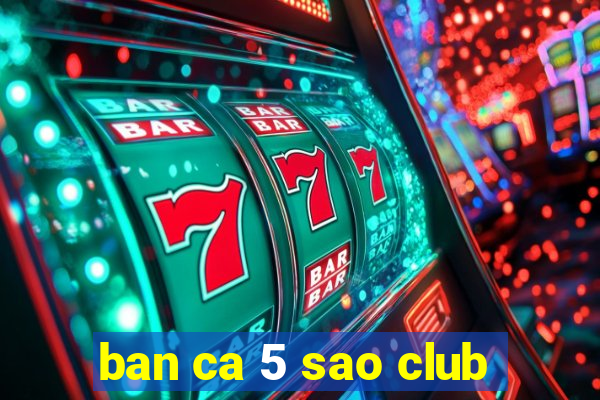 ban ca 5 sao club