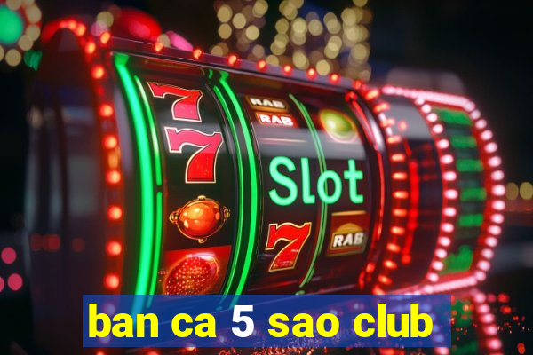 ban ca 5 sao club