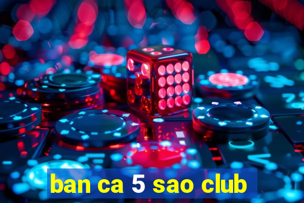 ban ca 5 sao club