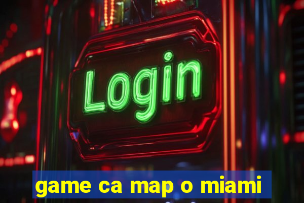 game ca map o miami