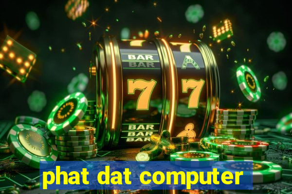 phat dat computer