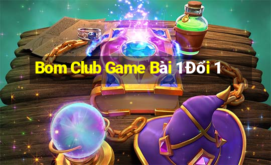 Bom Club Game Bài 1 Đổi 1