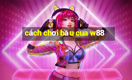 cách chơi bầu cua w88