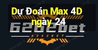 Dự Đoán Max 4D ngày 24