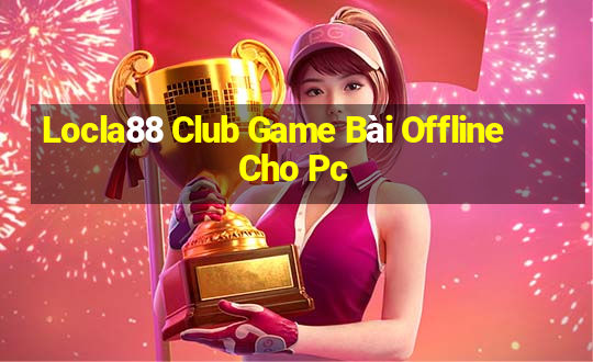 Locla88 Club Game Bài Offline Cho Pc