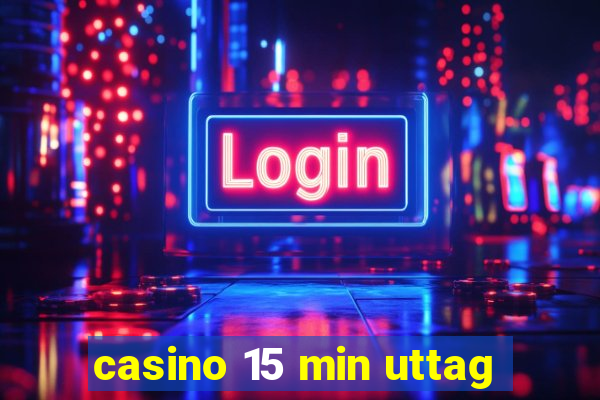 casino 15 min uttag