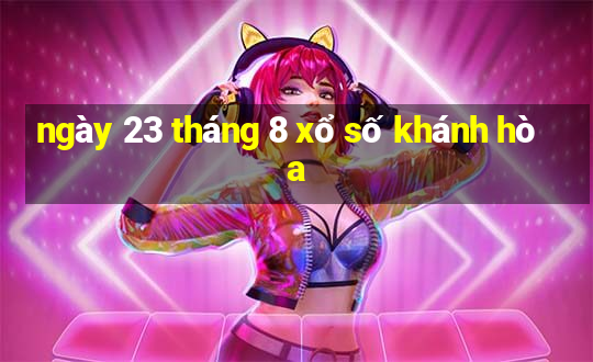 ngày 23 tháng 8 xổ số khánh hòa