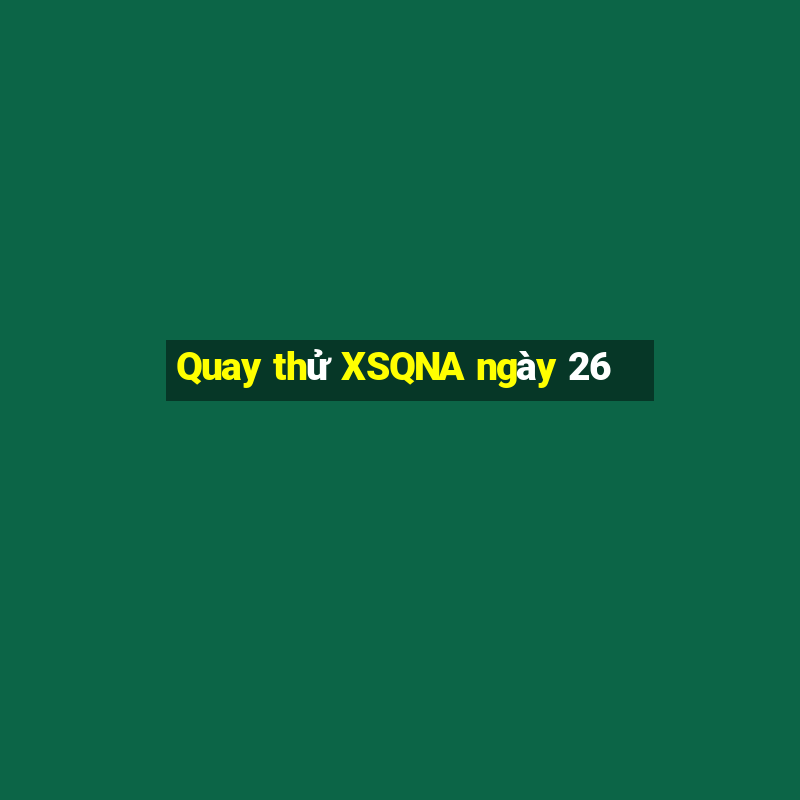 Quay thử XSQNA ngày 26