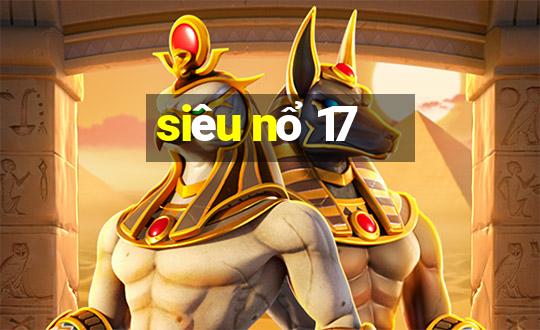 siêu nổ 17