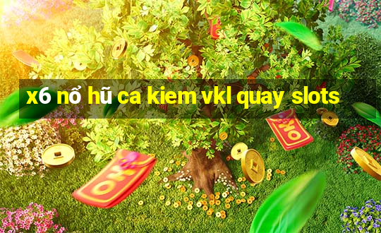 x6 nổ hũ ca kiem vkl quay slots