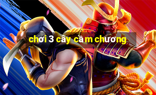 chơi 3 cây cầm chương