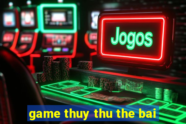 game thuy thu the bai