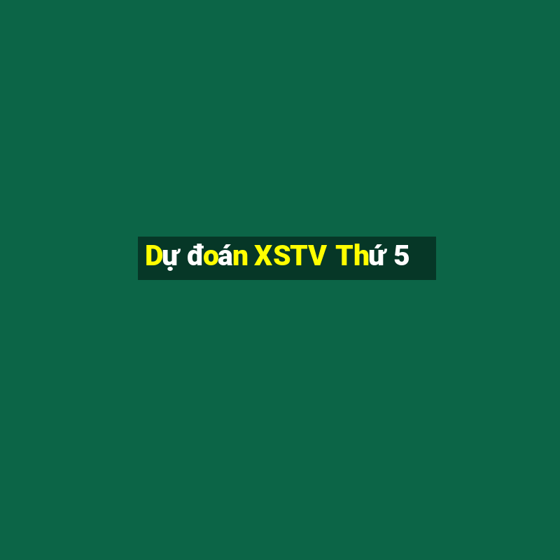 Dự đoán XSTV Thứ 5