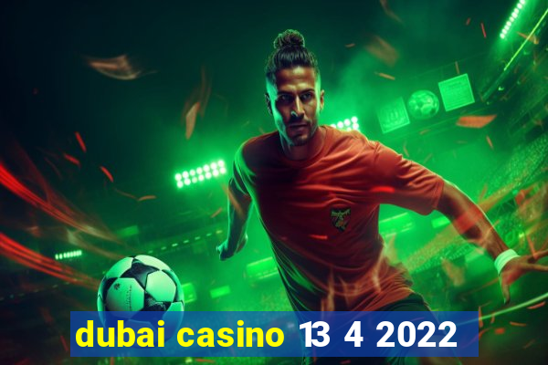 dubai casino 13 4 2022