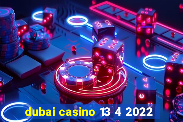 dubai casino 13 4 2022