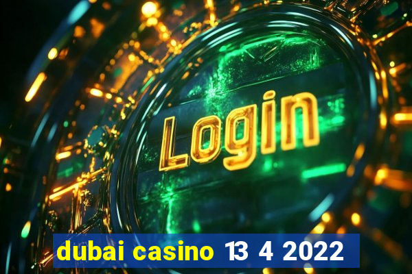 dubai casino 13 4 2022