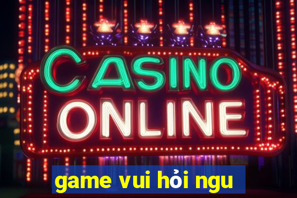 game vui hỏi ngu