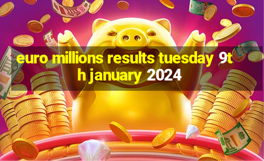 euro millions results tuesday 9th january 2024