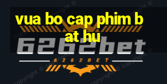 vua bo cap phim bat hu