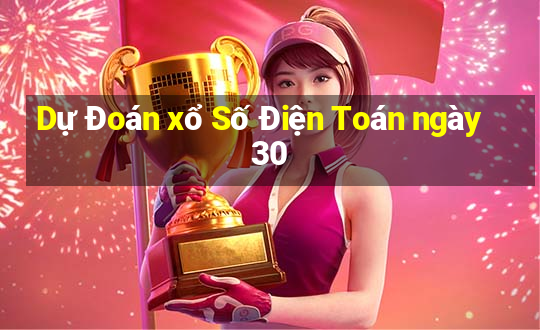 Dự Đoán xổ Số Điện Toán ngày 30