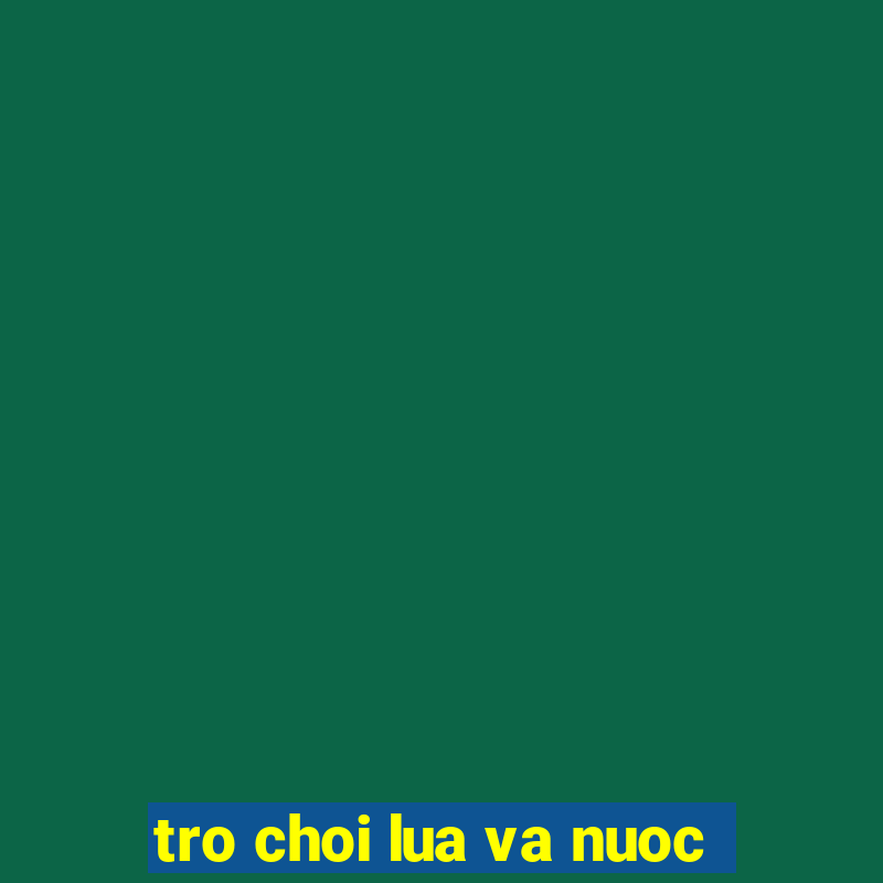 tro choi lua va nuoc