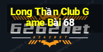 Long Thần Club Game Bài 68