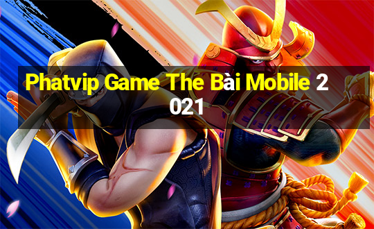 Phatvip Game The Bài Mobile 2021