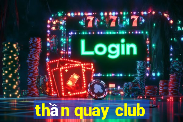 thần quay club