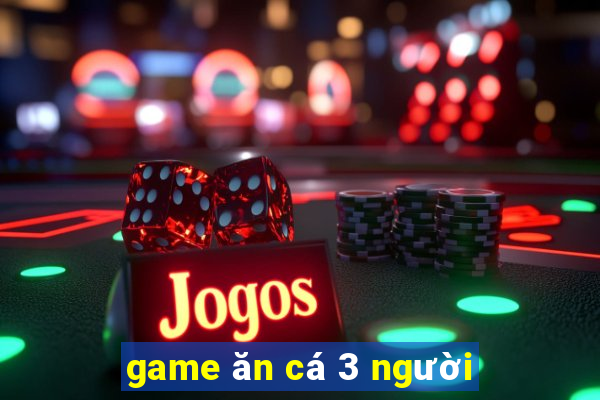 game ăn cá 3 người