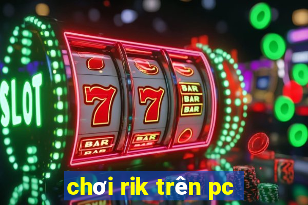 chơi rik trên pc