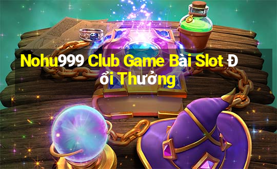 Nohu999 Club Game Bài Slot Đổi Thưởng