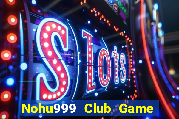 Nohu999 Club Game Bài Slot Đổi Thưởng