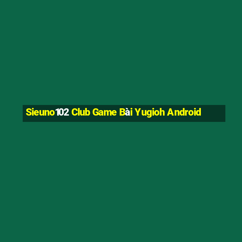 Sieuno102 Club Game Bài Yugioh Android