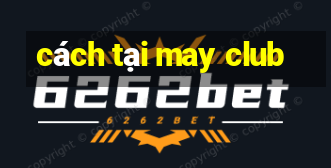 cách tại may club