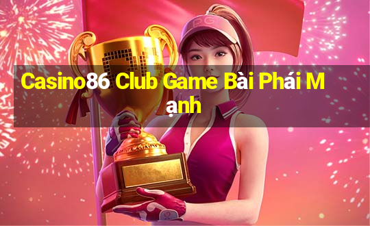 Casino86 Club Game Bài Phái Mạnh