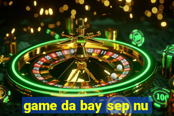 game da bay sep nu