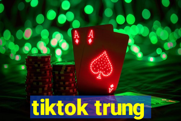 tiktok trung