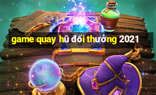 game quay hũ đổi thưởng 2021